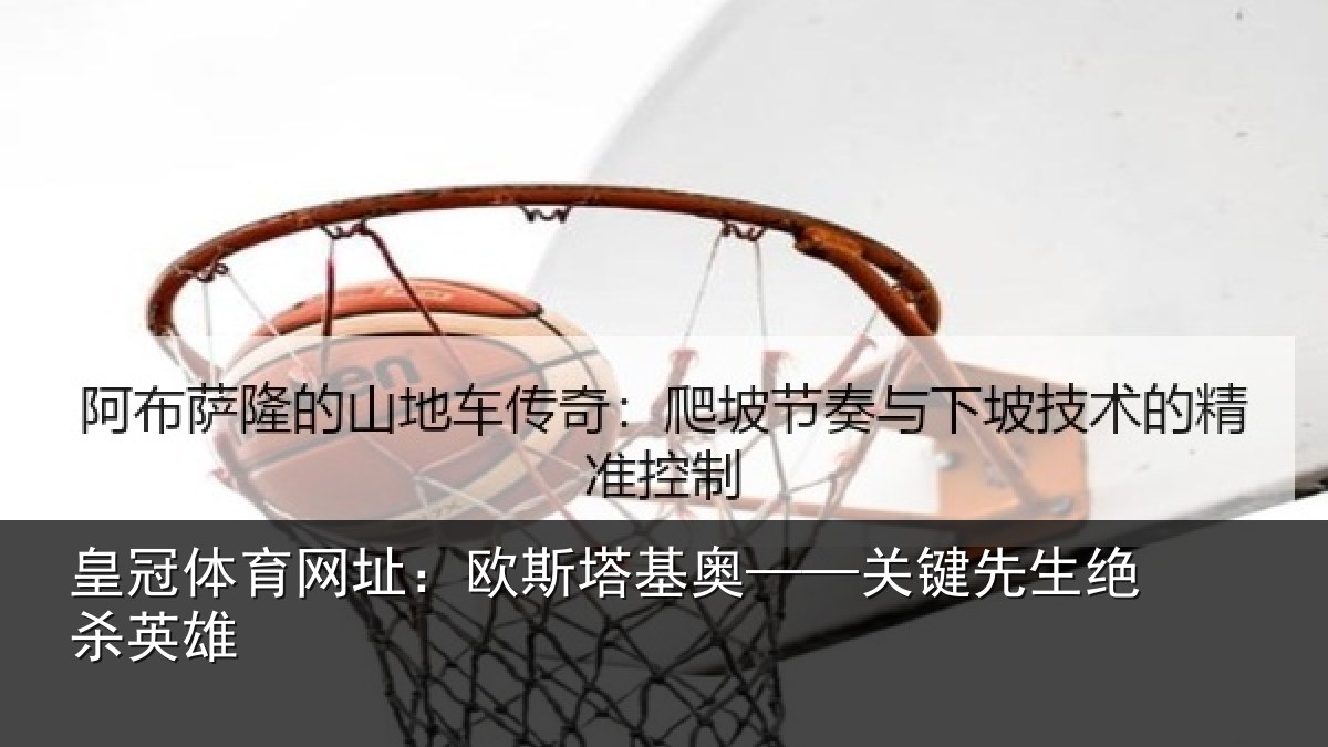 皇冠体育网址:欧斯塔基奥——关键先生绝杀英雄