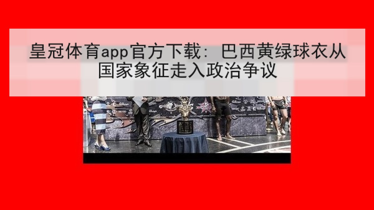 皇冠体育app官方下载: 巴西黄绿球衣从国家象征走入政治争议 皇冠体育app官方下载: 巴西黄绿球衣从国家象征走入政治争议