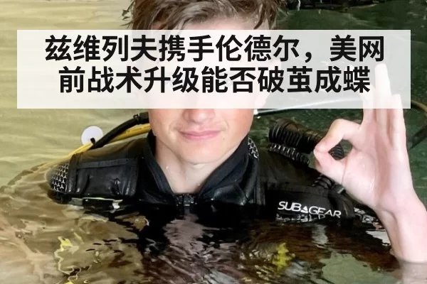兹维列夫携手伦德尔,美网前战术升级能否破茧成蝶
