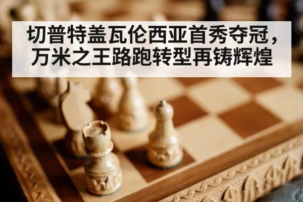 切普特盖瓦伦西亚首秀夺冠,万米之王路跑转型再铸辉煌