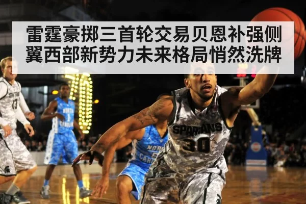 雷霆豪掷三首轮交易贝恩补强侧翼西部新势力未来格局悄然洗牌
