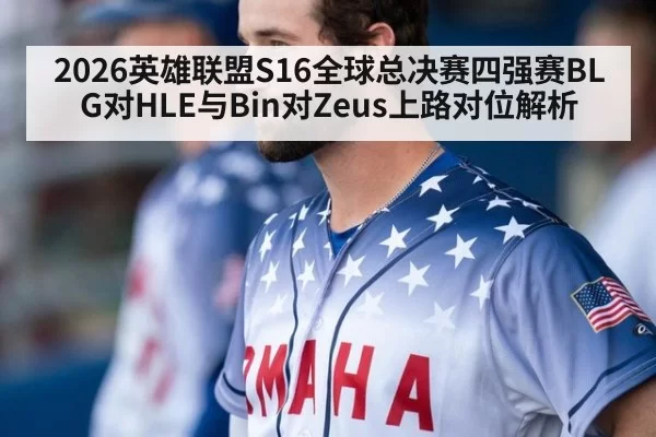 2026英雄联盟S16全球总决赛四强赛BLG对HLE与Bin对Zeus上路对位解析